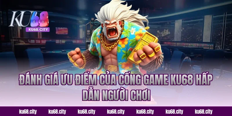 Đánh giá ưu điểm của cổng game KU68 hấp dẫn người chơi