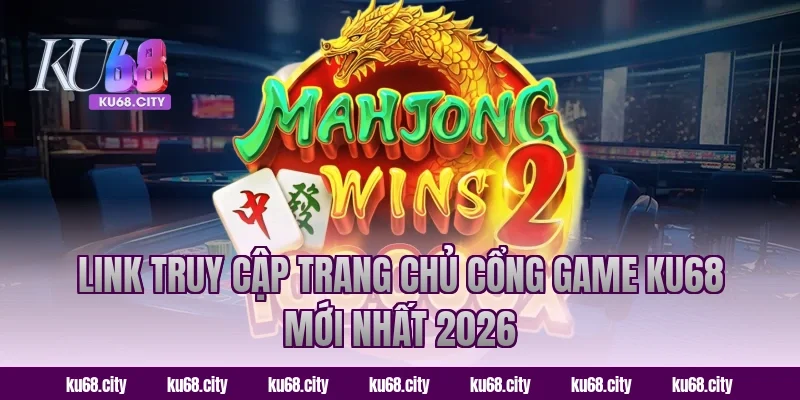 Link truy cập trang chủ cổng game KU68 mới nhất 2026